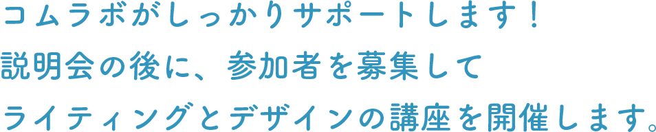 コムラボがしっかりサポートします！説明会の後に、参加者を募集してライティングとデザインの講座を開催します。